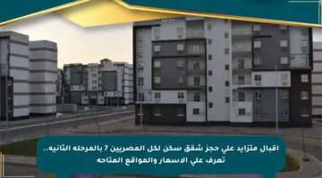 إقبال متزايد على حجز شقق سكن لكل المصريين 7 بالمرحلة الثانية.. تعرف على الأسعار والمواقع المتاحة